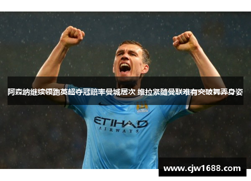 阿森纳继续领跑英超夺冠赔率曼城居次 维拉紧随曼联难有突破舞弄身姿